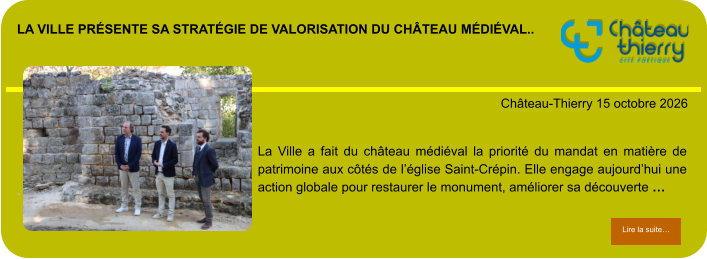 La Ville présente sa stratégie de valorisation du château médiéval..            . Château-Thierry 15 octobre 2026 Lire la suite… Lire la suite… La Ville a fait du château médiéval la priorité du mandat en matière de patrimoine aux côtés de l’église Saint-Crépin. Elle engage aujourd’hui une action globale pour restaurer le monument, améliorer sa découverte …